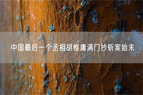 中国最后一个丞相胡惟庸满门抄斩案始末