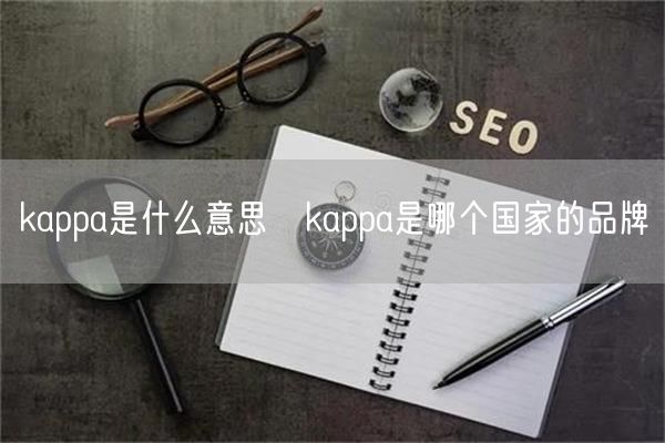 kappa是什么意思❓kappa是哪个国家的品牌