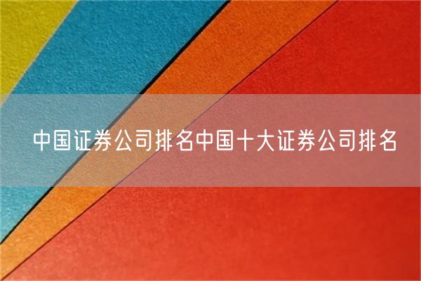 中国证券公司排名💰中国十大证券公司排名