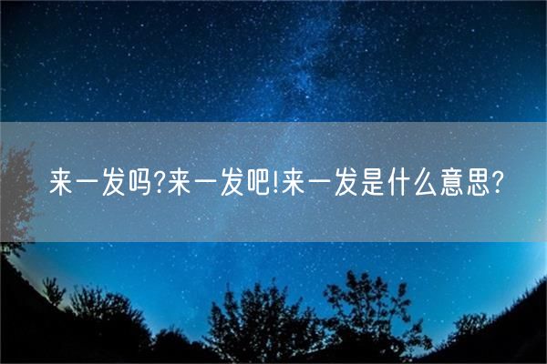 来一发吗?来一发吧!来一发是什么意思?