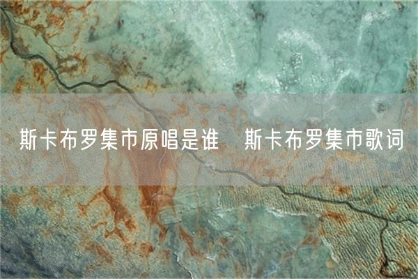 斯卡布罗集市原唱是谁❓斯卡布罗集市歌词