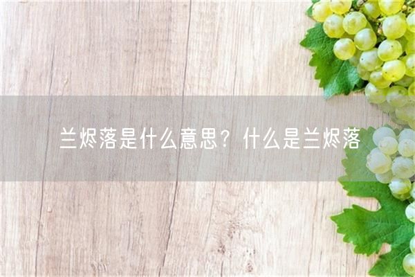 兰烬落是什么意思？什么是兰烬落