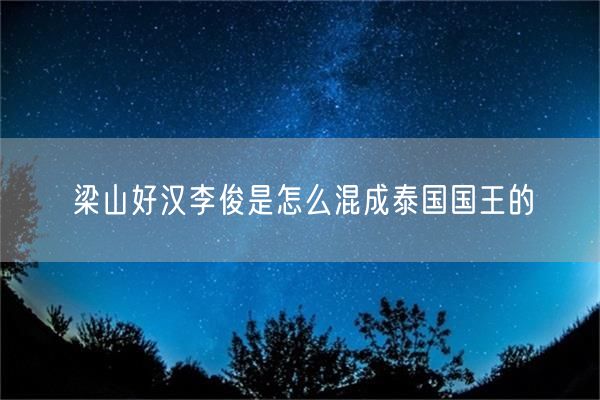 梁山好汉李俊是怎么混成泰国国王的