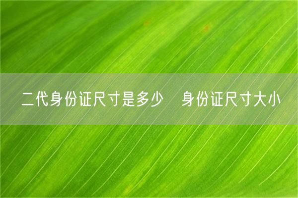 二代身份证尺寸是多少❓身份证尺寸大小