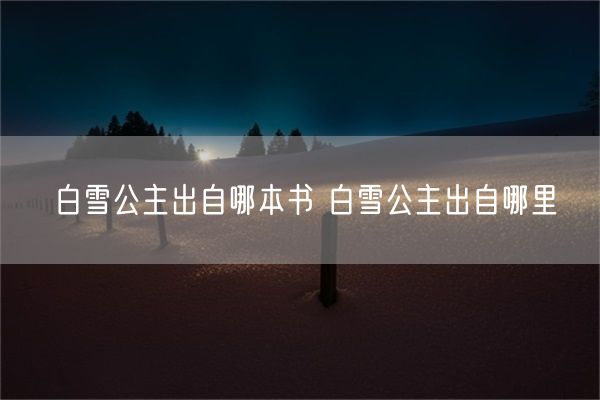 白雪公主出自哪本书 白雪公主出自哪里